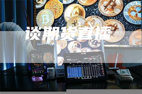 谈期货直播_https://www.gkizvl.com_国际期货_第1张