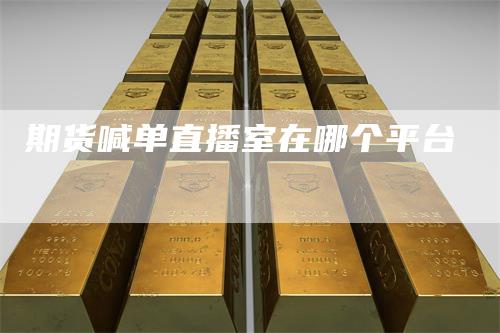 期货喊单直播室在哪个平台_https://www.gkizvl.com_期货喊单_第1张