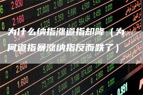 为什么纳指涨道指却降（为何道指暴涨纳指反而跌了）_https://www.gkizvl.com_纳指期货_第1张