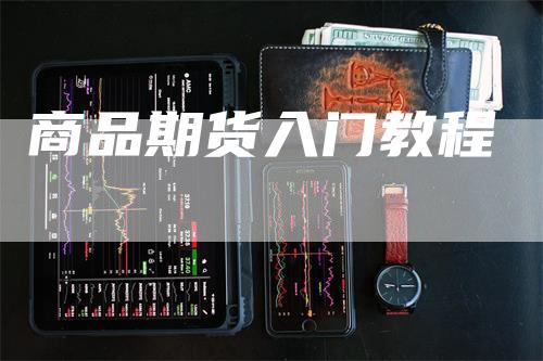 商品期货入门教程_https://www.gkizvl.com_期货交易_第1张