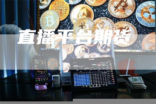 直播平台期货_https://www.gkizvl.com_国际期货_第1张