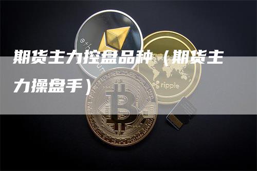 期货主力控盘品种（期货主力操盘手）_https://www.gkizvl.com_期货百科_第1张