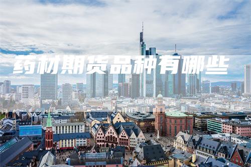 药材期货品种有哪些_https://www.gkizvl.com_内盘期货_第1张