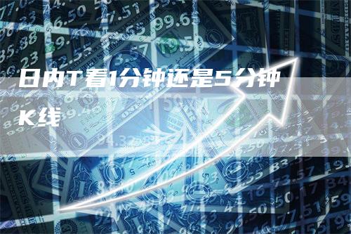 日内T看1分钟还是5分钟K线_https://www.gkizvl.com_期货技术_第1张