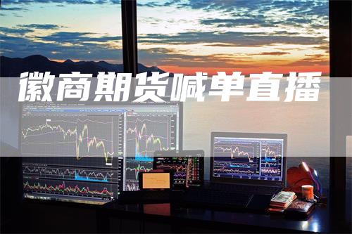 徽商期货喊单直播_https://www.gkizvl.com_期货百科_第1张