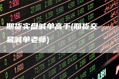 期货实盘喊单高手(期货交易喊单老师)_https://www.gkizvl.com_期货直播_第1张