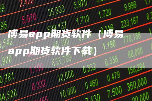 博易app期货软件（博易app期货软件下载）_https://www.gkizvl.com_期货百科_第1张