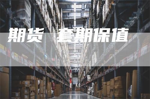 期货 套期保值_https://www.gkizvl.com_期货交易_第1张
