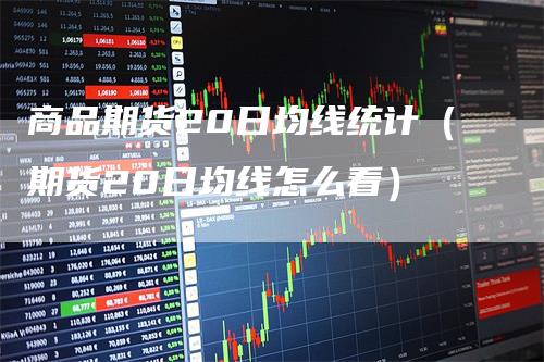 商品期货20日均线统计（期货20日均线怎么看）_https://www.gkizvl.com_期货技术_第1张