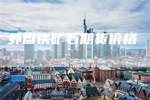 外盘铁矿石期货价格_https://www.gkizvl.com_期货交易_第1张