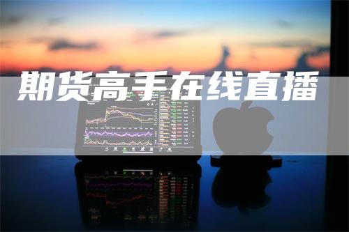 期货高手在线直播_https://www.gkizvl.com_国际期货_第1张