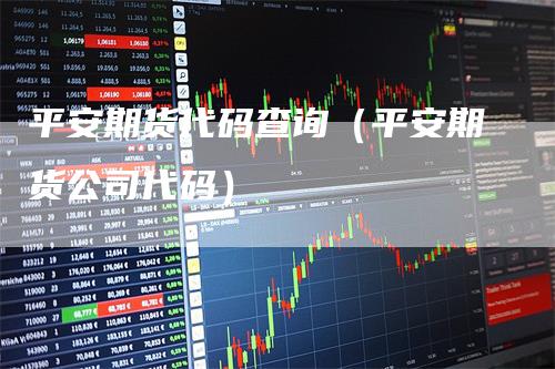 平安期货代码查询（平安期货公司代码）_https://www.gkizvl.com_期货百科_第1张