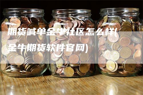 期货喊单金牛社区怎么样(金牛期货软件官网)_https://www.gkizvl.com_期货喊单_第1张