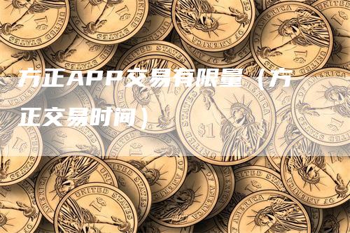 方正APP交易有限量（方正交易时间）_https://www.gkizvl.com_期货软件_第1张