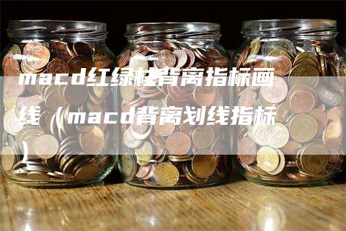 macd红绿柱背离指标画线（macd背离划线指标）_https://www.gkizvl.com_期货培训_第1张