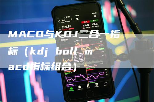 MACD与KDJ二合一指标（kdj boll macd指标组合）_https://www.gkizvl.com_期货培训_第1张