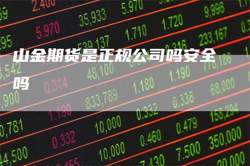 山金期货是正规公司吗安全吗_https://www.gkizvl.com_期货交易_第1张