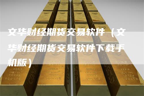 文华财经期货交易软件（文华财经期货交易软件下载手机版）_https://www.gkizvl.com_期货软件_第1张