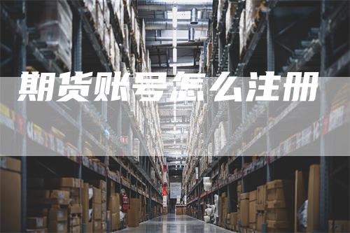 期货账号怎么注册_https://www.gkizvl.com_期货交易_第1张
