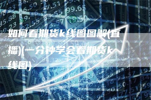 如何看期货k线图图解(直播)(一分钟学会看期货k线图)_https://www.gkizvl.com_期货直播_第1张