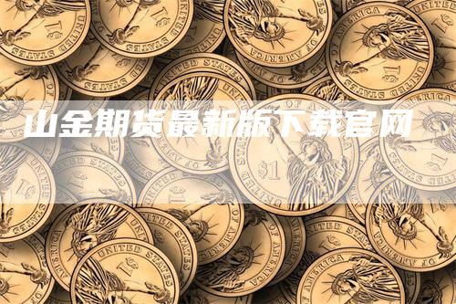 山金期货最新版下载官网_https://www.gkizvl.com_国际期货_第1张