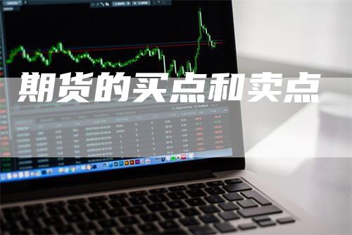 期货的买点和卖点_https://www.gkizvl.com_期货交易_第1张