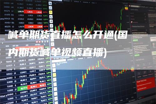 喊单期货直播怎么开通(国内期货喊单视频直播)_https://www.gkizvl.com_期货直播_第1张