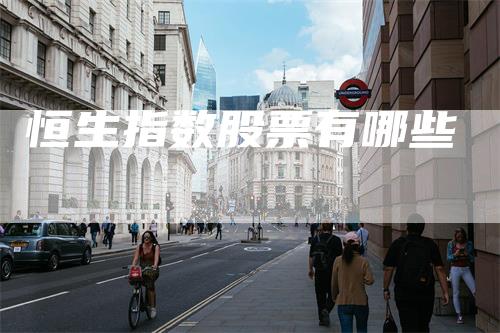 恒生指数股票有哪些_https://www.gkizvl.com_期货直播_第1张