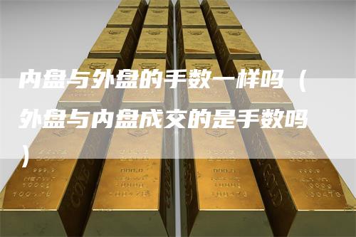 内盘与外盘的手数一样吗（外盘与内盘成交的是手数吗）_https://www.gkizvl.com_内盘期货_第1张