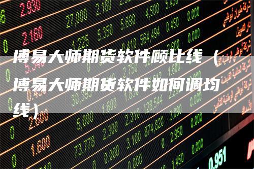 博易大师期货软件顾比线（博易大师期货软件如何调均线）_https://www.gkizvl.com_期货百科_第1张