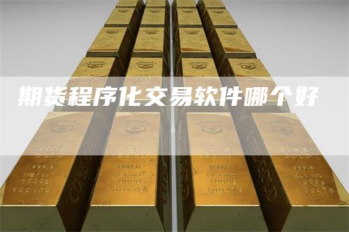 期货程序化交易软件哪个好_https://www.gkizvl.com_期货百科_第1张