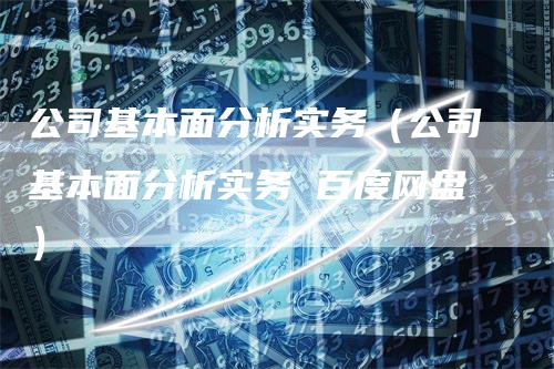 公司基本面分析实务（公司基本面分析实务 百度网盘）_https://www.gkizvl.com_期货分析_第1张