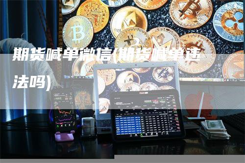 期货喊单微信(期货喊单违法吗)_https://www.gkizvl.com_期货喊单_第1张