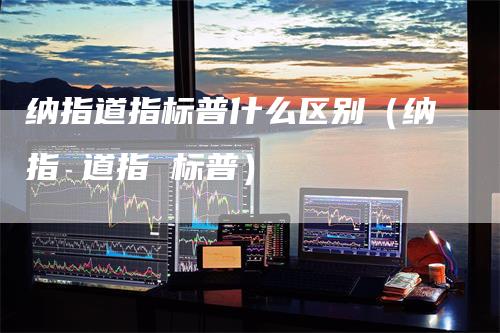 纳指道指标普什么区别（纳指 道指 标普）_https://www.gkizvl.com_纳指期货_第1张
