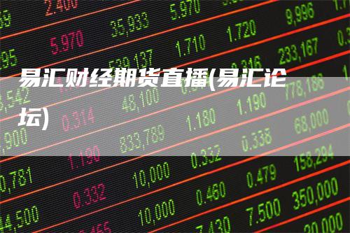易汇财经期货直播(易汇论坛)_https://www.gkizvl.com_期货直播_第1张