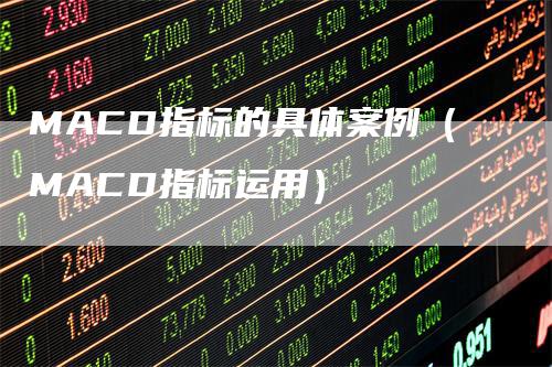 MACD指标的具体案例（MACD指标运用）_https://www.gkizvl.com_期货培训_第1张