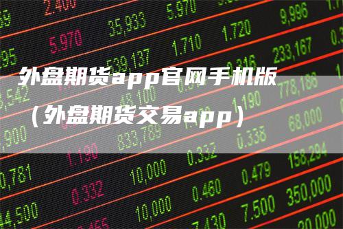 外盘期货app官网手机版（外盘期货交易app）_https://www.gkizvl.com_期货百科_第1张