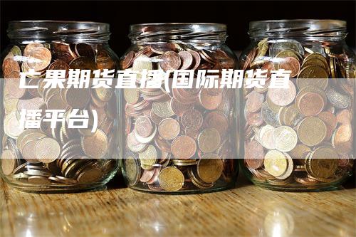 亡果期货直播(国际期货直播平台)_https://www.gkizvl.com_期货直播_第1张