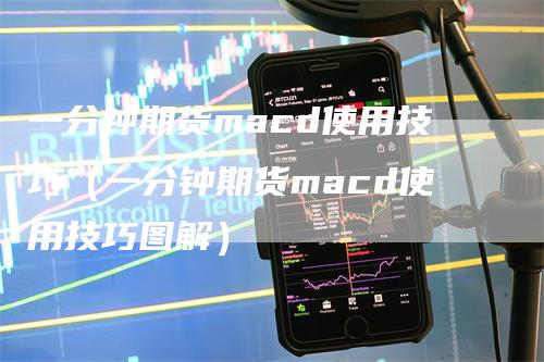 一分钟期货macd使用技巧（一分钟期货macd使用技巧图解）_https://www.gkizvl.com_期货培训_第1张
