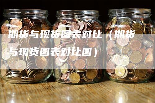 期货与现货图表对比（期货与现货图表对比图）_https://www.gkizvl.com_期货百科_第1张
