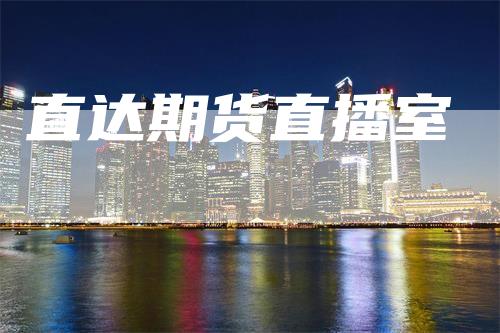 直达期货直播室_https://www.gkizvl.com_期货平台_第1张