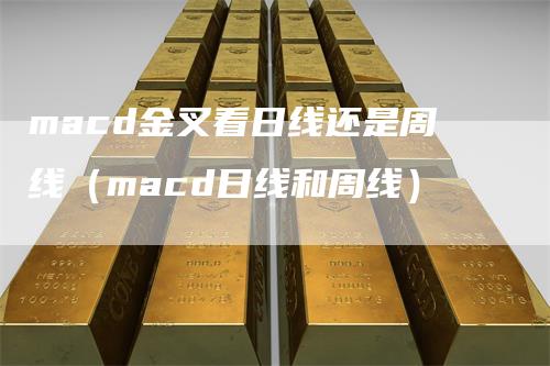 macd金叉看日线还是周线（macd日线和周线）_https://www.gkizvl.com_期货培训_第1张