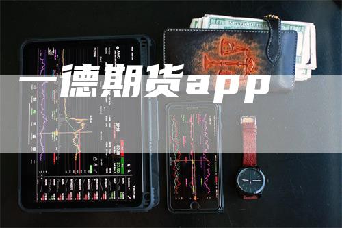 一德期货app_https://www.gkizvl.com_期货百科_第1张