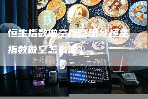 恒生指数做空啥意思（恒生指数做空怎么做）_https://www.gkizvl.com_恒指期货_第1张