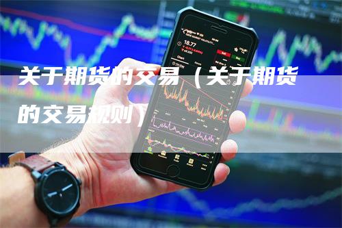关于期货的交易（关于期货的交易规则）_https://www.gkizvl.com_期货百科_第1张