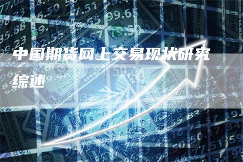 中国期货网上交易现状研究综述_https://www.gkizvl.com_期货百科_第1张
