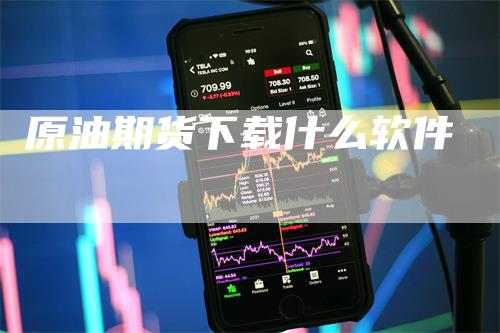 原油期货下载什么软件_https://www.gkizvl.com_期货百科_第1张
