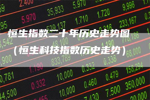 恒生指数二十年历史走势图（恒生科技指数历史走势）_https://www.gkizvl.com_恒生指数_第1张