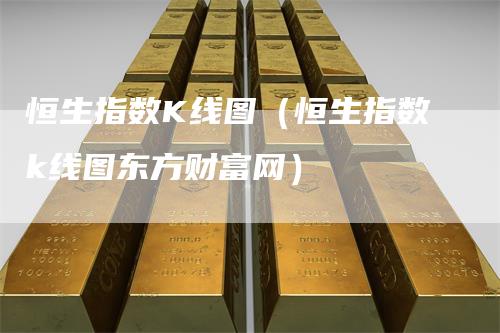 恒生指数K线图（恒生指数k线图东方财富网）_https://www.gkizvl.com_恒指期货_第1张