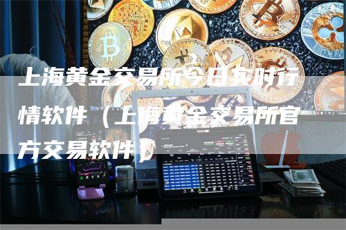 上海黄金交易所今日实时行情软件（上海黄金交易所官方交易软件）_https://www.gkizvl.com_期货行情_第1张